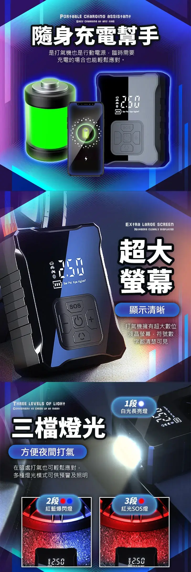 at  隨身充電幫手是打氣機也是行動電源臨時需要充電的場合也能輕鬆應對。Bar  Kpa   NUMBERS   Bar  Kpa Kg/超大螢幕顯示清晰打氣機擁有超大數位液晶螢幕符號數字都清楚可見THREE LEVELS OF LIGH  CHEER  at 三檔燈光方便夜間打氣在暗處打氣也可輕鬆應對多種燈光模式可供預警及照明1段白光長亮燈2段3段紅藍爆閃燈紅光SOS燈 Bar