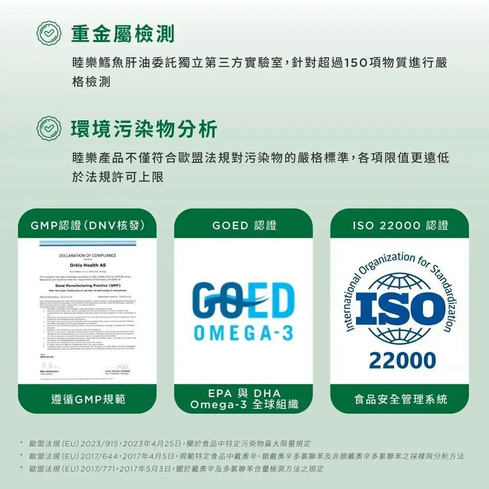 重金屬檢測,睦樂鱈魚肝油委託獨立第三方實驗室,針對超過150項物質進行嚴,格檢測,環境污染物分析,睦樂產品不僅符合歐盟法規對污染物的嚴格標準,各項限值更遠低,於法規許可上限,GMP認證(DNV核發),GOED 認證,ISO22000認證,遵循GMP規